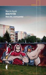 Białystok biała siła czarna pamięć (wyd. 2019)