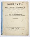BRODOWICZ [Maciej] Józef - Rozprawa o instytutach klinicznych czytana przy okazyi uroczystey installacyi nowych instytutów klinicznych w Uniwersytecie Jagiellońskim Dnia 22. Listopada 1827 roku.