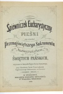 ŚPIEWNICZEK eucharystyczny. Pieśni na cześć Przenajświętszego Sakramentu, Najświętszej Panny i Świętych Pańskich używane w kościele Najśw. Serca Jezusowego, przy klasztorze sióstr Franciszkanek Najświętszego Sakramentu we Lwowie. Wyd. II