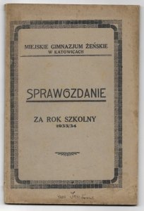 [KATOWICE, Miejskie Gimnazjum Żeńskie]. Sprawozdanie Dyrekcji ... za rok szkolny 1933/34.