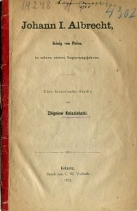 Kniaziolucki Zbigniew - Johann I Albrecht, König von Polen, in seinen ersten Regierungsjahren. Eine historische Studie.