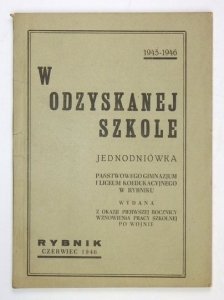 W ODZYSKANEJ szkole. Jednodniówka Państwowego Gimnazjum i Liceum Koedukacyjnego w Rybniku wydana z okazji pierwszej rocznicy wznowienia pracy szkolnej po wojnie. 1945-1946. Za komitet red.: Kazimierz Herz.