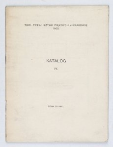 [KATALOG]. Towarzystwo Przyjaciół Sztuk Pięknych w Krakowie. Katalog IV: Nieustająca wystawa Tow. Przyjaciół Sztuk Pięknych. 1903
