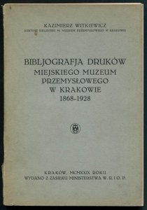 Witkiewicz Kazimierz - Bibljografia druków Miejskiego Muzeum Przemysłowego w Krakowie 1868-1928.