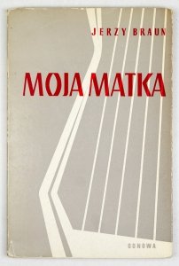 BRAUN Jerzy – Moja matka. (Fragmenty poematu) 