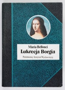 Bellonci Maria - Lukrecja Borgia jej życie i czasy. Przeł. Barbara Sieroszewska [Biografie Sławnych Ludzi]
