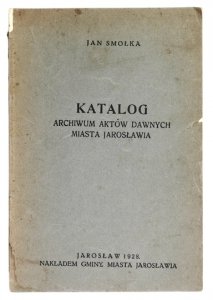 SMOŁKA Jan - Katalog Archiwum Aktów Dawnych Miasta Jarosławia.