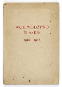WOJEWÓDZTWO Śląskie 1918-1928. Rozwój administracji samorządowej województwa śląskiego w zarysie. Informator i przewodnik po Wystawie Wojew. Śl. na Powszechnej Wystawie Krajowej w Poznaniu