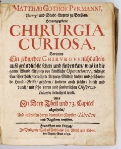 PURMANN Matthäus Gottfried - Matthæi Gothof. Purmanni, Chirurgi und Stadt-Artztes zu Bresslau, Herausgegebene Chirurgia Curiosa, darinnen ein jedweder Chirurgus nicht allein auffs gründlichste sehen und finden kan, was in die gantze Wund-Artzney vor künst