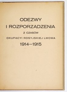 ODEZWY i rozporządzenia z czasów okupacyi rosyjskiej Lwowa 1914-1915.