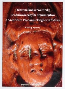 [KONSERWACJA] Ochrona konserwatorska średniowiecznych dokumentów z Archiwum Pojoannickiego w Kłodzku. Katalog wystawy. Opracowanie katalogu Weronika Liszewska