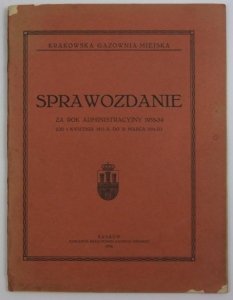 Krakowska Gazownia Miejska. Sprawozdanie za rok administracyjny 1933-34 (od 1 kwietnia 1933 r. do 31 marca 1934 r.).