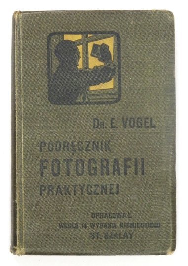 VOGEL E[rnst] - Podręcznik fotografii praktycznej. Przewodnik dla amatorów i zawodowców. Oprac. [...] Stanisław Szalay. Ze 119 ryc. w tekscie i 15 tabl.