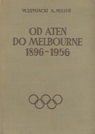 Lipniacki W[ojciech], Miller A[ntoni Tytus] - Od Aten do Melbourne 1896-1956. 