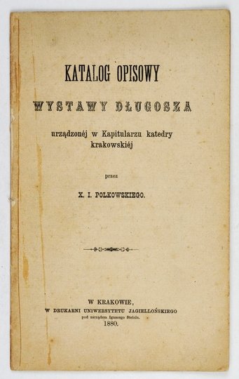 POLKOWSKI I[gnacy] - Katalog opisowy wystawy Długosza urządzonej w kapitularzu katedry krakowskiej.
