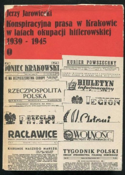 Jarowiecki Jerzy - Konspiracyjna prasa w Krakowie w latach okupacji hitlerowskiej 1939-1945.