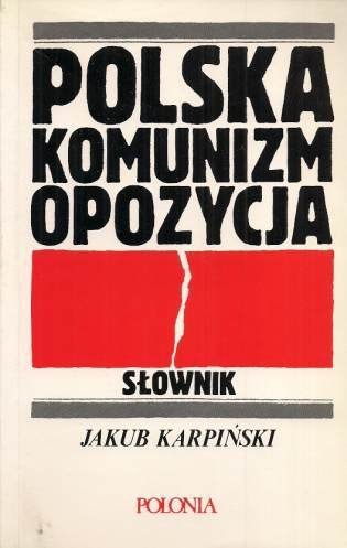 Karpiński Jakub - Polska, komunizm, opozycja. Słownik.
