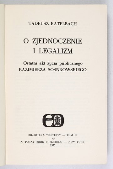 KATELBACH Tadeusz - O zjednoczenie i legalizm. Ostatni akt życia publicznego Kazimierza Sosnkowskiego.