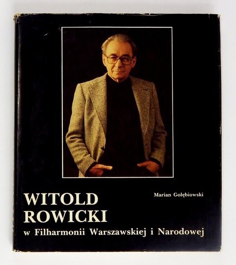 GOŁĘBIOWSKI Marian - Witold Rowicki w Filharmonii Warszawskiej i Narodowej. Dokumentacja koncertowa i fotograficzna. Opracowania tekstów, wybór zdjęć i koncepcja układu książki ...