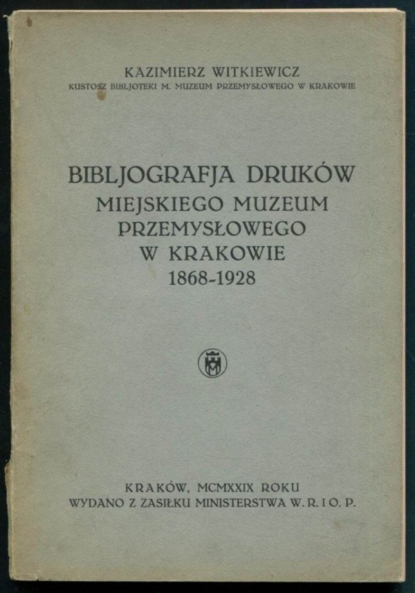 Witkiewicz Kazimierz - Bibljografia druków Miejskiego Muzeum Przemysłowego w Krakowie 1868-1928.