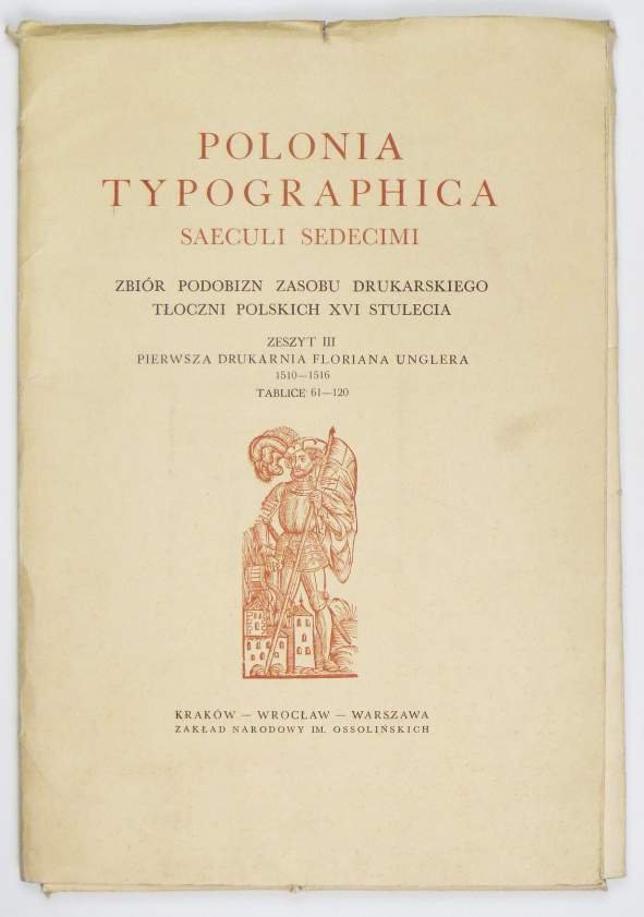 Polonia typographica saeculi sedecimi. Zbiór podobizn zasobu drukarskiego tłoczni polskich XVI stulecia. Zesz. 3: Pierwsza drukarnia Floriana Unglera 1510-1516.
