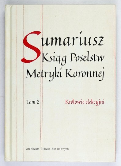 SUMARIUSZ Ksiąg Poselstw Metryki Koronnej. Tom 2. Królowie elekcyjni. Opracowanie sumariusza Irena Sułkowska-Kurasiowa, Janina Wejchertowa. Przygotowanie do druku i indeksy Małgorzata Badowska, Michał Kulecki, Magdalena Pawluczuk.