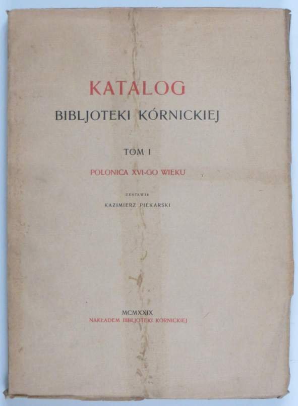 Piekarski Kazimierz - Katalog Bibljoteki Kórnickiej. T. 1: Polonica XVI-go wieku. 1929.