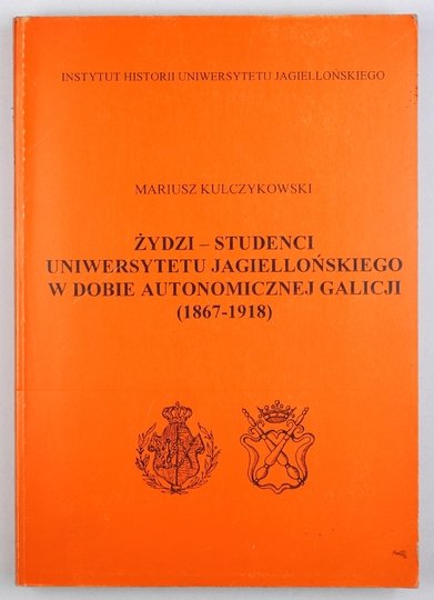 KULCZYKOWSKI Mariusz - Żydzi - studenci Uniwersytetu Jagiellońskiego w dobie autonomicznej Galicji (1867-1918).