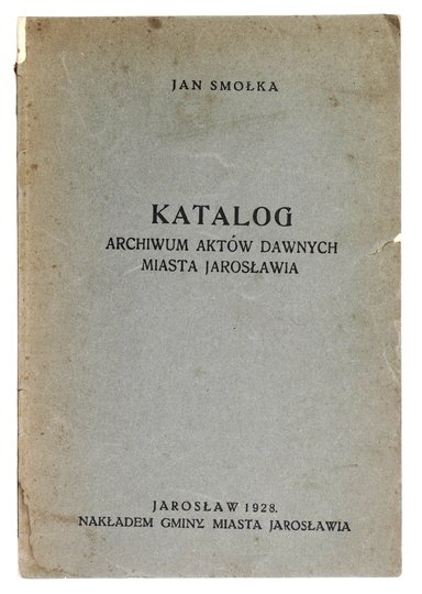 SMOŁKA Jan - Katalog Archiwum Aktów Dawnych Miasta Jarosławia.