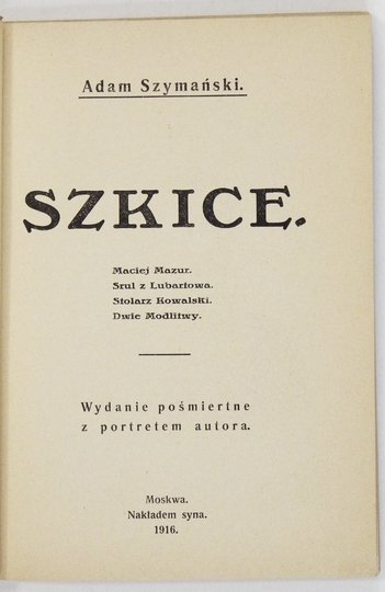 SZYMAŃSKI Adam - Szkice. Maciej Mazur, Srul z Lubartowa, Stolarz Kowalski, Dwie modlitwy. Wyd. pośmiertne z portretem autora.