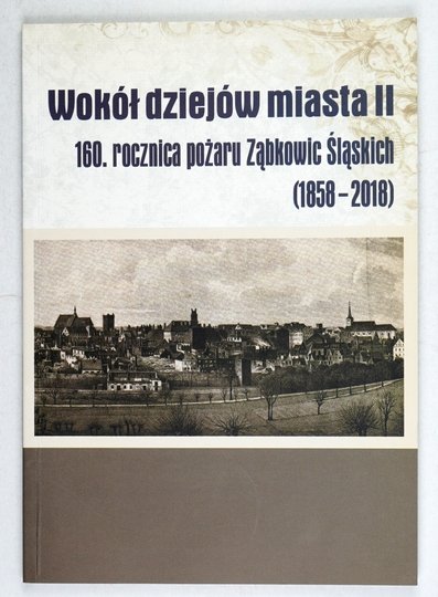 PAWŁOWSKI Kamil - Wokół dziejów miasta II. 160. rocznica wielkiego pożaru miasta Ząbkowice Śląskie (1858-2028). Tom pod red. ...