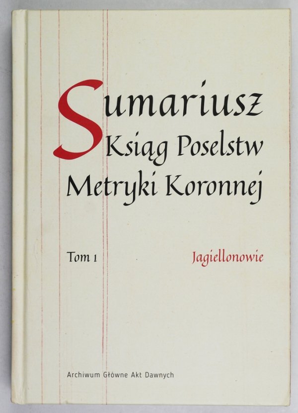 Sumariusz Ksiąg Poselstw Metryki Koronnej. T.1: Jagiellonowie