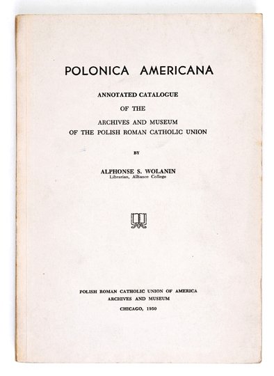 WOLANIN Alphonse S. - Polonica Americana. Annotated Catalogue of the Archives and Museum of the Polish Roman Catholic Union by ...