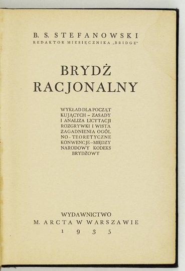 STEFANOWSKI B[ronisław] S[yrokomla] - Brydż racjonalny. Wykład dla początkujących, zasady i analiza licytacji, rozgrywki i wista, zagadnienia ogólno-teoretyczne, konwencje, międzynarodowy kodeks brydżowy