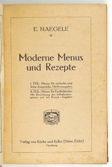 NAEGELE E[mil] - Moderne Menus und Rezepte. I. Teil: Menus für einfache und feine Ansprüche. Mit Preisangaben. II. Teil: Menus für Festlichkeiten. Mit Berechnung des Selbstkostenpreises und mit Rezept-Angaben