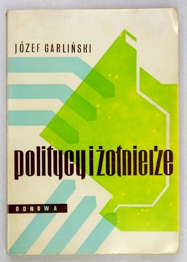 GARLIŃSKI Józef - Politycy i żołnierze. Wyd. II przejrzane i rozszerzone.