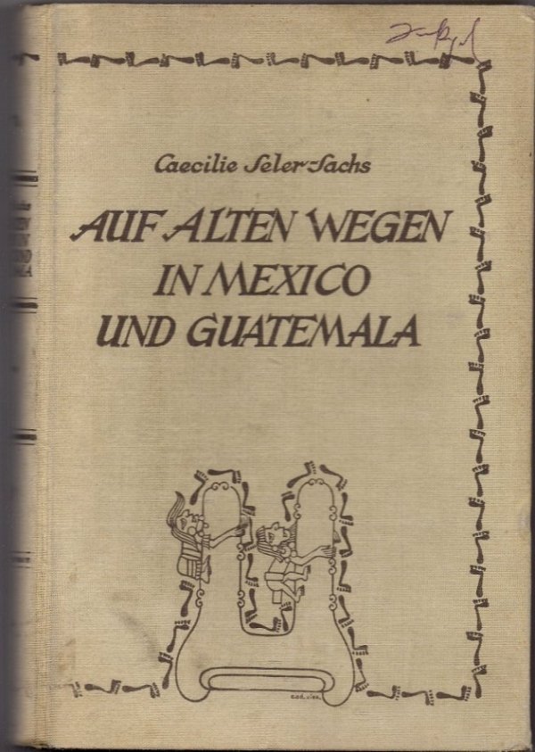Seler-Sachs Caecilie - Auf Alten Wegen in Mexiko und Guatemala.