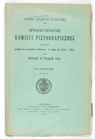 SPRAWOZDANIE Komisji Fizjograficznej obejmujące pogląd na czynności [...] oraz materyały do fizyografji kraju. Kraków. PAU. 8. brosz. Dublety bibliot. (skasowane piecz.).T. 50. 1916