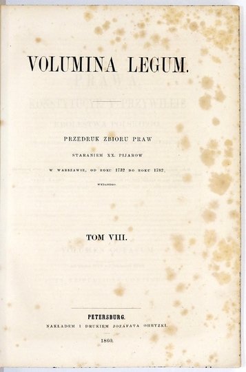 [VOLUMINA legum - tom 8 (przedruk)]. PRAWA, Konstytucye y Przywileie Krolestwa Polskiego, Wielkiego Xięstwa Litewskiego, y wszystkich Prowincyi należących na Walnych Seymiech Koronnych Od Seymu Wiślickiego Roku Pańskiego 1347 aż do ostatniego Seymu uchwal