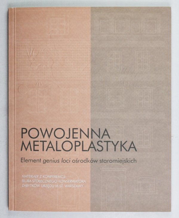 Powojenna metaloplastyka. Element genius loci ośrodków staromiejskich. Materiały z konferencji Biura Stołecznego Konserwatora Zabytków Urzędu M. St. Warszawy