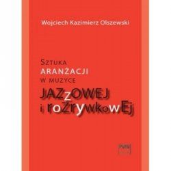 PWM Wojciech Kazimierz Olszewski Sztuka aranżacji w muzyce jazzoowej i rozrywkowej