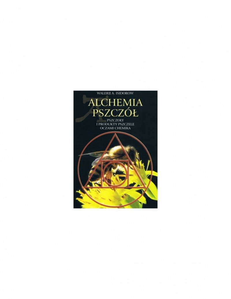 Alchemia Pszczół - Pszczoły i produkty pszczele oczami chemika (Walerij A. Isidorow)