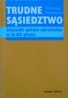 Karol Grunberg, Bolesław Sprengel • Trudne sąsiedztwo. Stosunki polsko-ukraińskie w X-XX wieku