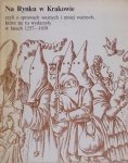 Joanna Ronikier • Na Rynku w Krakowie, czyli o sprawach ważnych i mniej ważnych, które się tu wydarzyły w latach 1257-1939