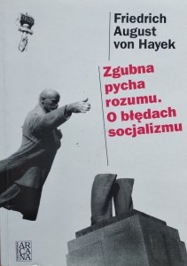 Friedrich August von Hayek • Zgubna pycha rozumu. O błędach socjalizmu 