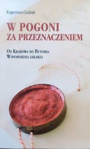 Eugeniusz Czubak • W pogoni za przeznaczeniem. Od Krakowa do Bytomia. Wsponienia lekarza