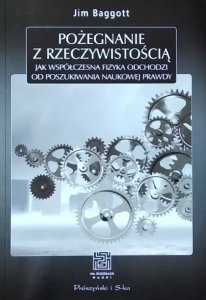 Jim Baggott • Pożegnanie z rzeczywistością. Jak współczesna fizyka odchodzi od poszukiwania naukowej prawdy