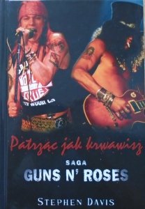 Stephen Davis • Patrząc jak krwawisz. Saga Guns N' Roses