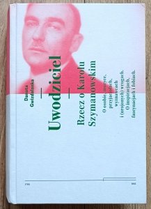 Danuta Gwizdalanka • Uwodziciel. Rzecz o Karolu Szymanowskim
