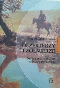 Maciej Urbanowski • Dezerterzy i żołnierze. Szkice o literaturze polskiej 1991-2006 